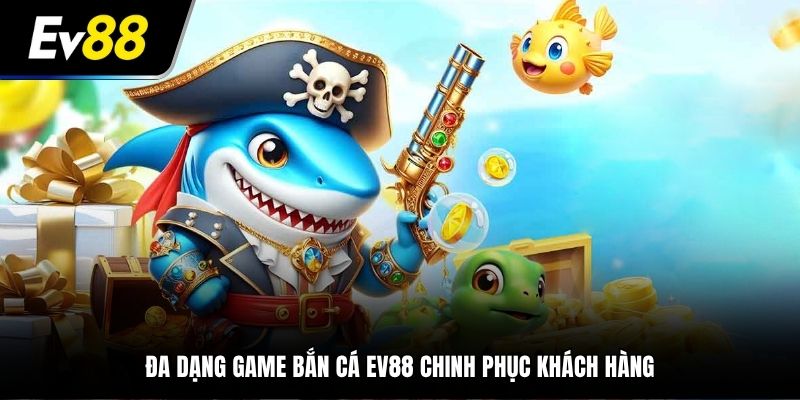Đa dạng game bắn cá EV88 chinh phục khách hàng