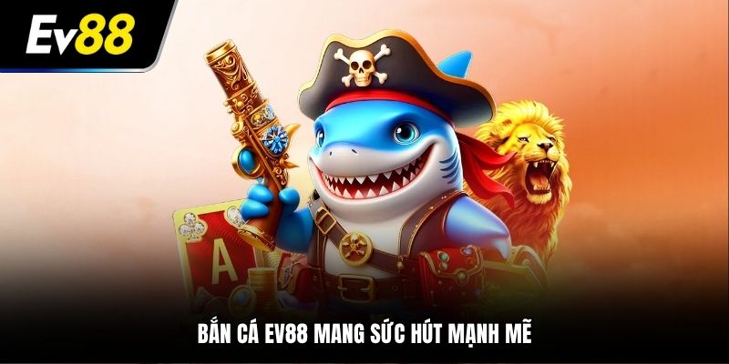 Bắn cá EV88 mang sức hút mạnh mẽ