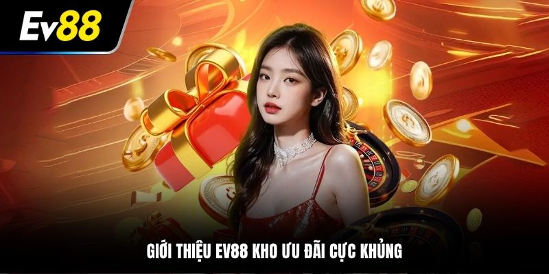 Giới thiệu kho ưu đãi cực khủng tại nhà cái EV88