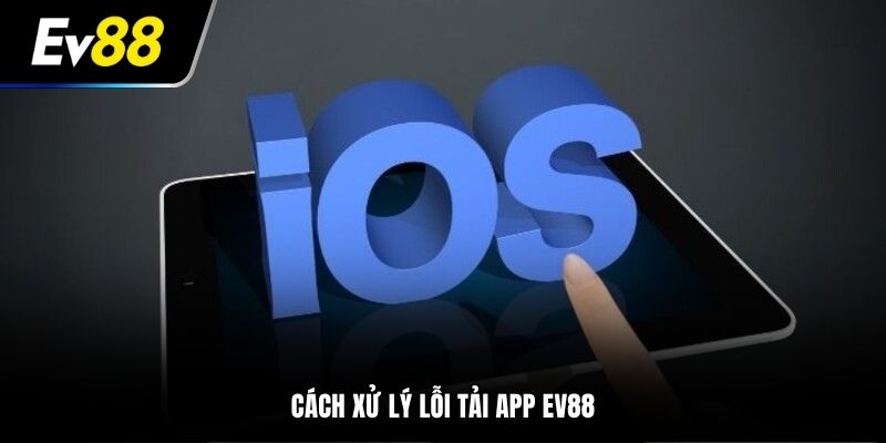 Cách xử lý lỗi tải app EV88