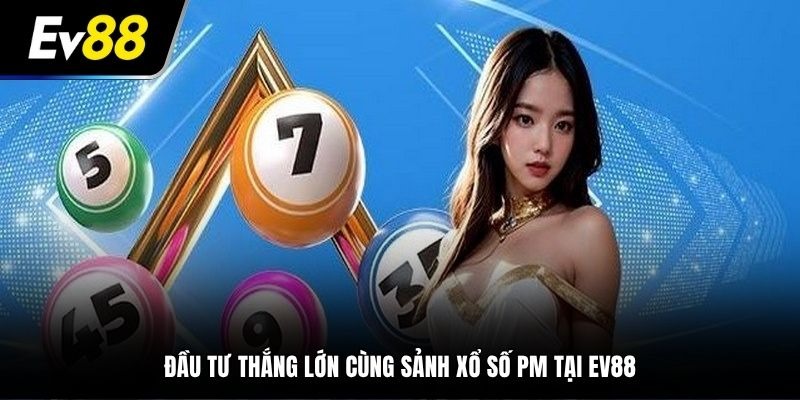 Trải nghiệm đầu tư thắng lớn cùng sảnh xổ số PM